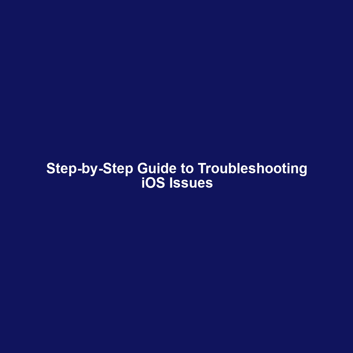 Step-by-Step Guide to Troubleshooting iOS Issues