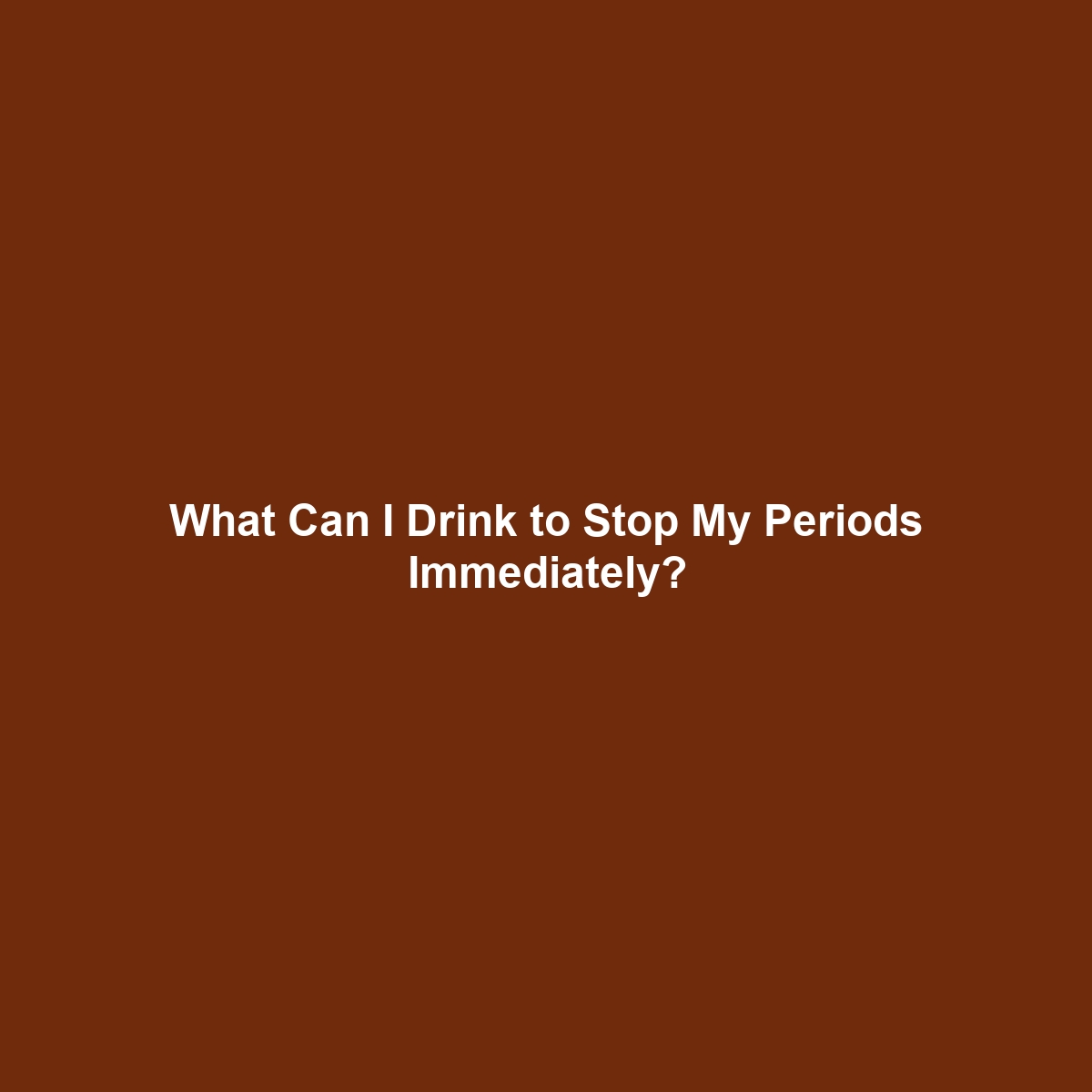 What Can I Drink to Stop My Periods Immediately?