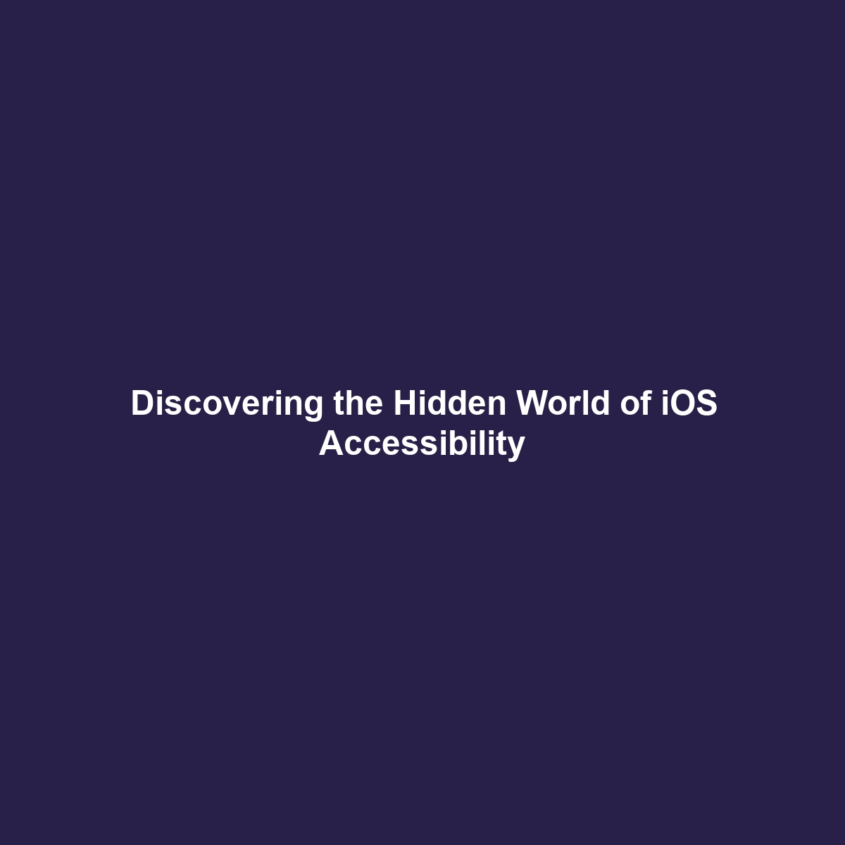 Discovering the Hidden World of iOS Accessibility