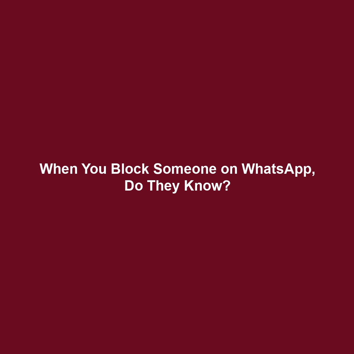 When You Block Someone on WhatsApp, Do They Know?