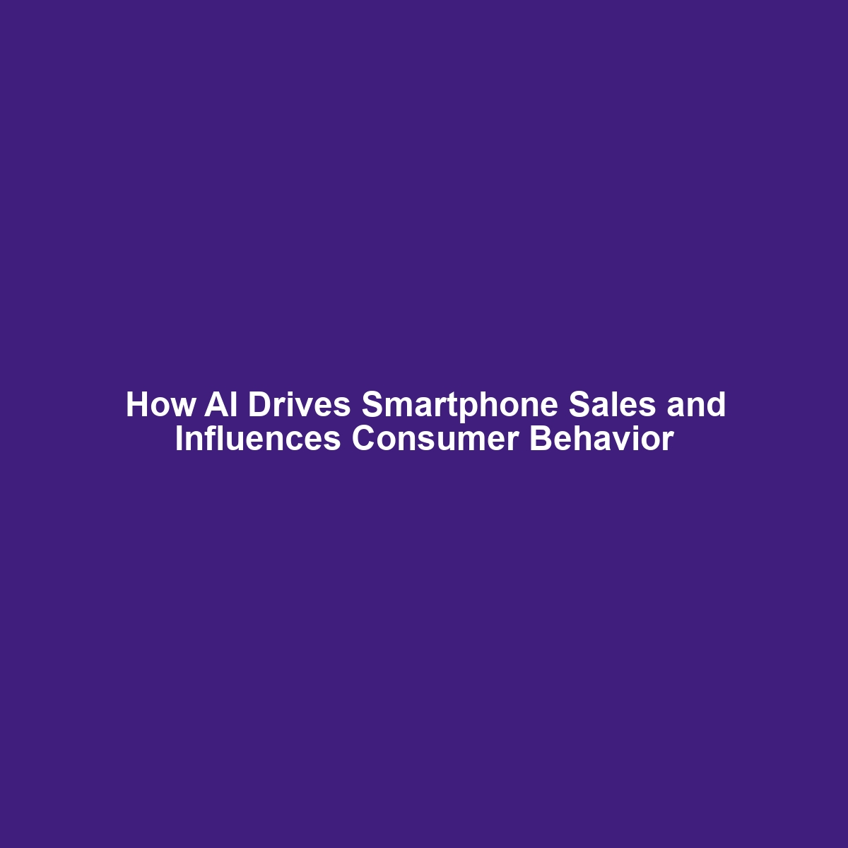 How AI Drives Smartphone Sales and Influences Consumer Behavior