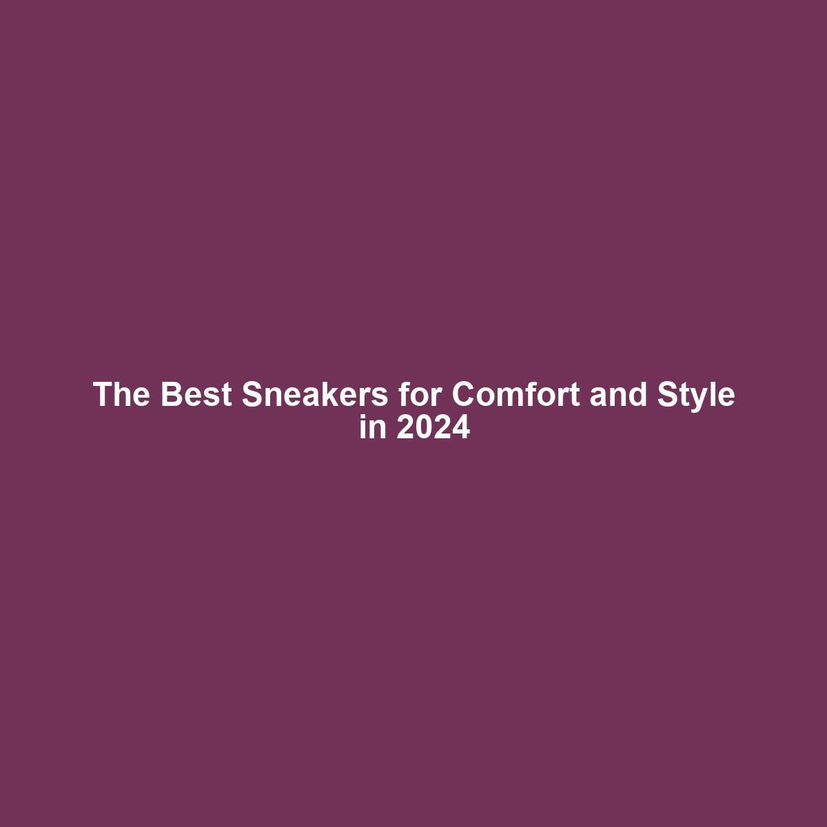 The Best Sneakers for Comfort and Style in 2024