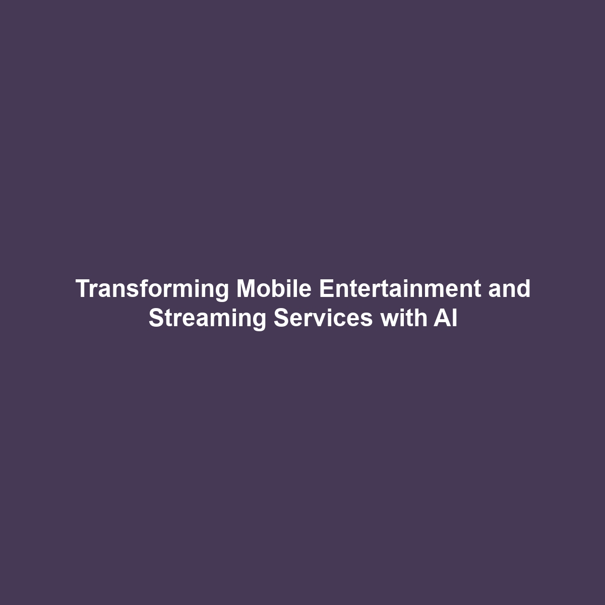 Transforming Mobile Entertainment and Streaming Services with AI