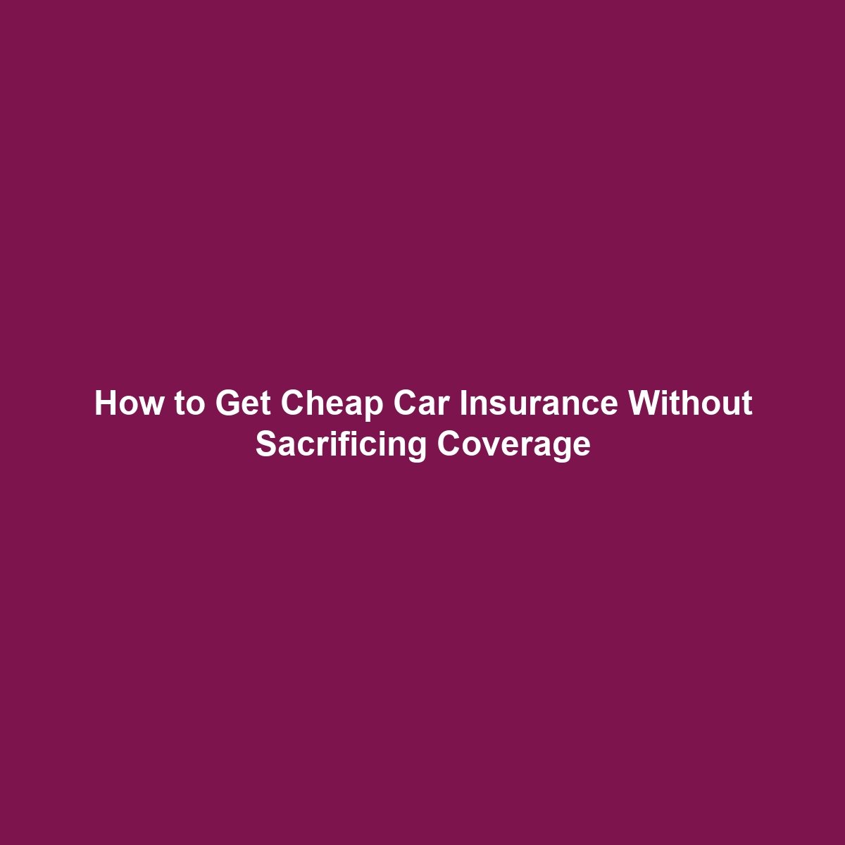 How to Get Cheap Car Insurance Without Sacrificing Coverage