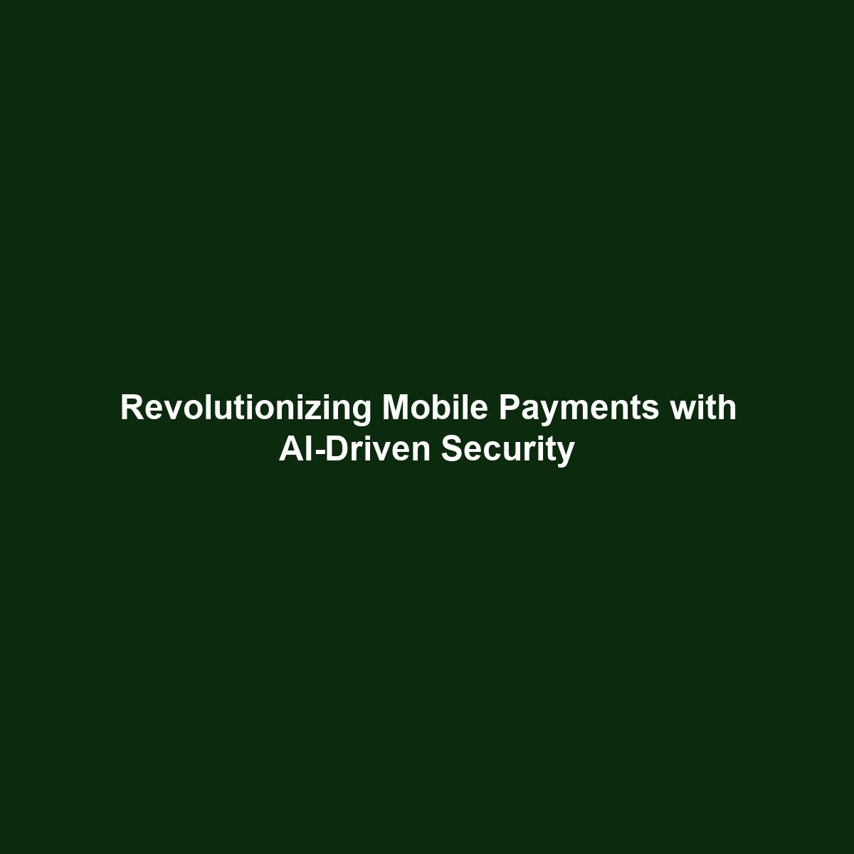 Revolutionizing Mobile Payments with AI-Driven Security