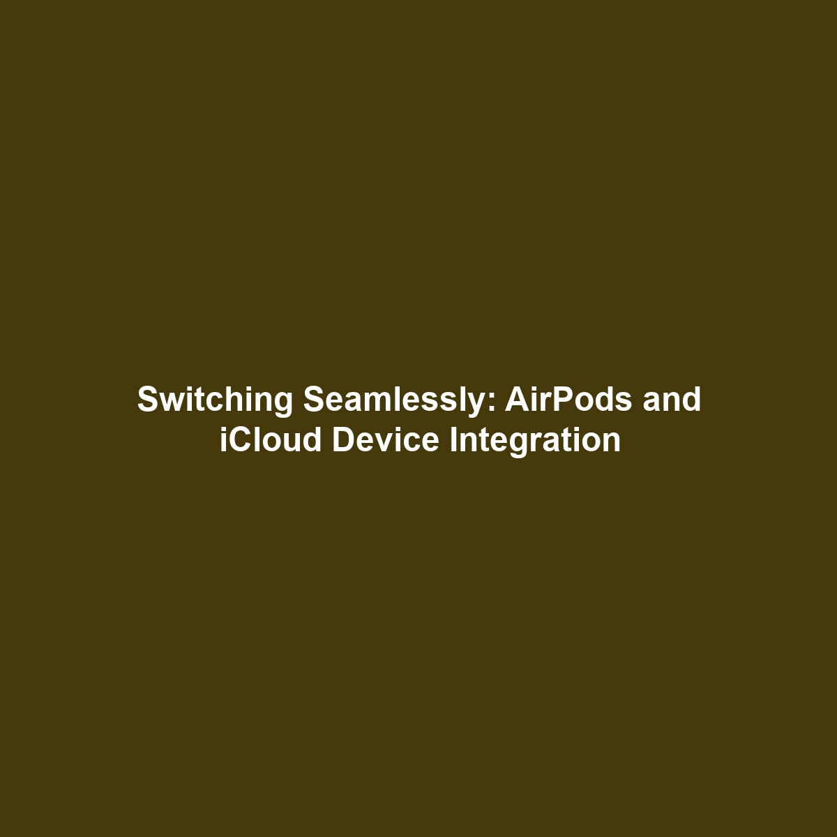 Switching Seamlessly: AirPods and iCloud Device Integration