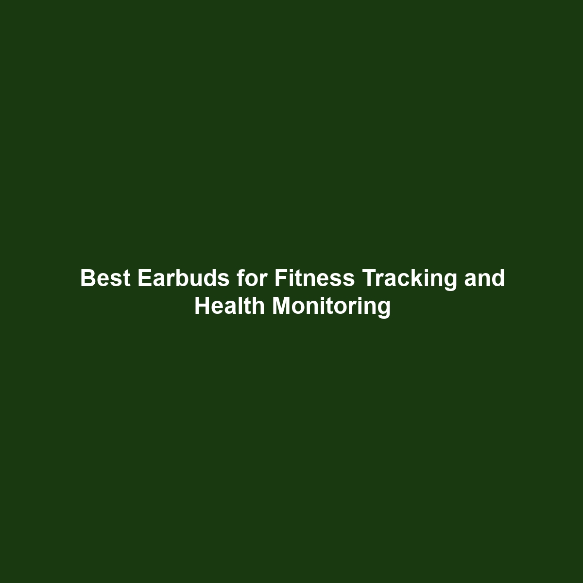 Best Earbuds for Fitness Tracking and Health Monitoring