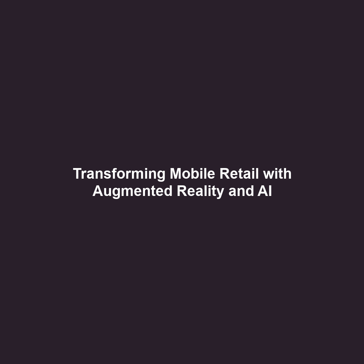 Transforming Mobile Retail with Augmented Reality and AI