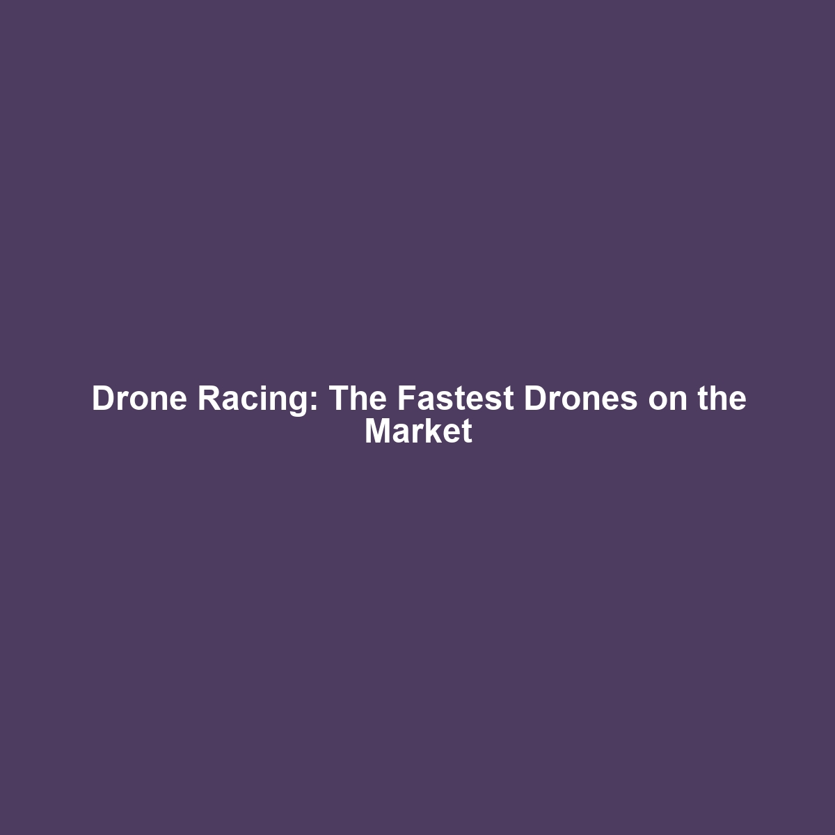 Drone Racing: The Fastest Drones on the Market