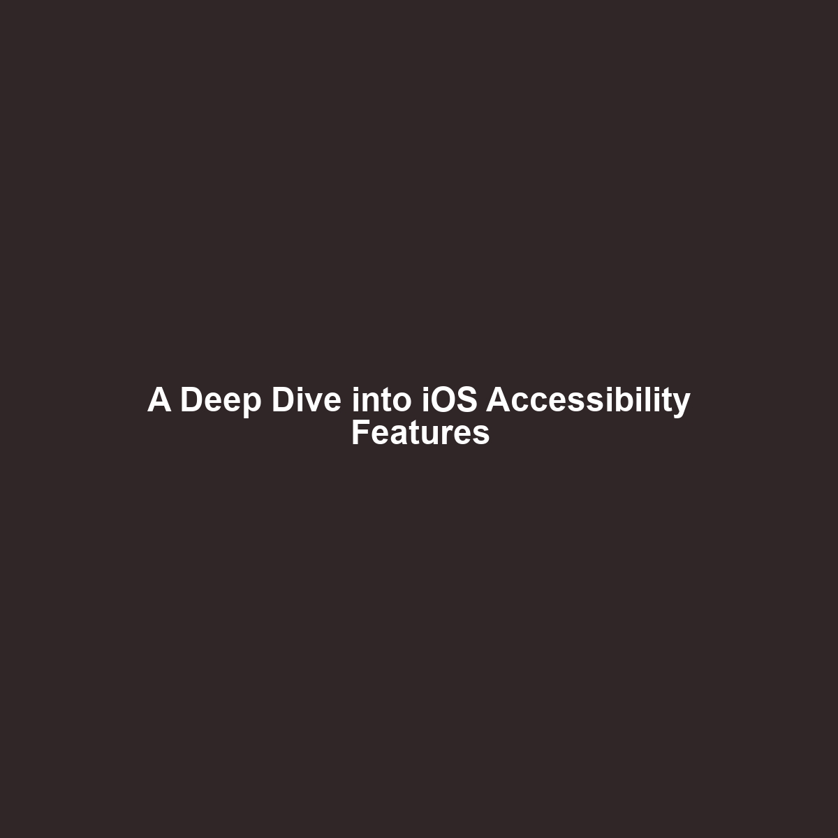 A Deep Dive into iOS Accessibility Features