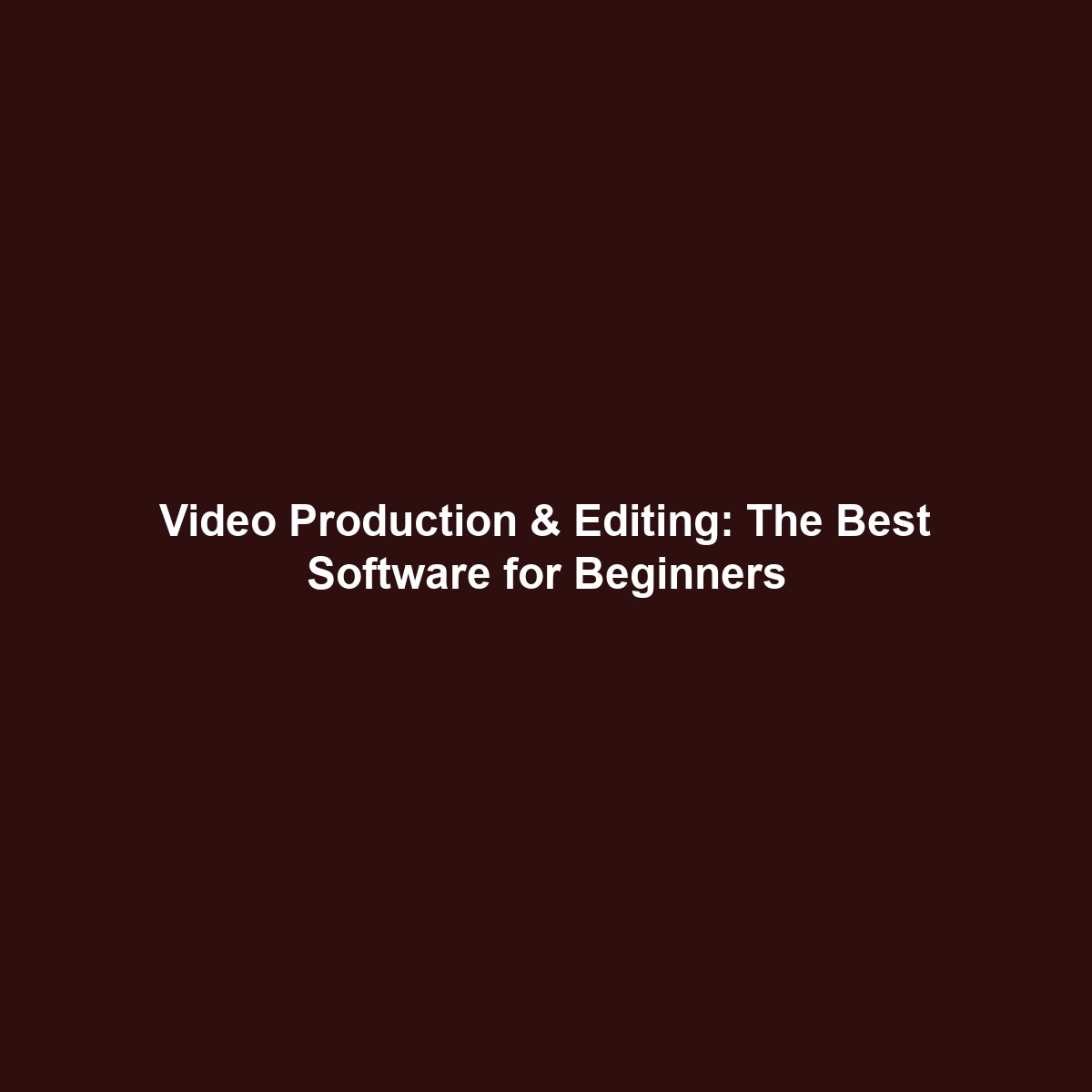 Video Production & Editing: The Best Software for Beginners