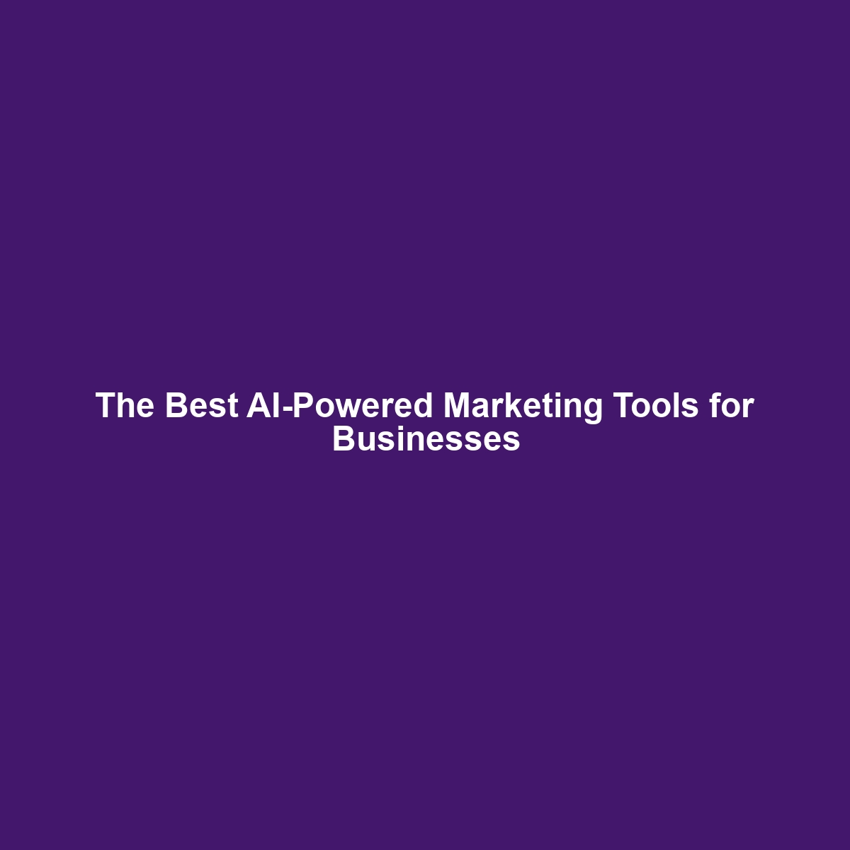 The Best AI-Powered Marketing Tools for Businesses