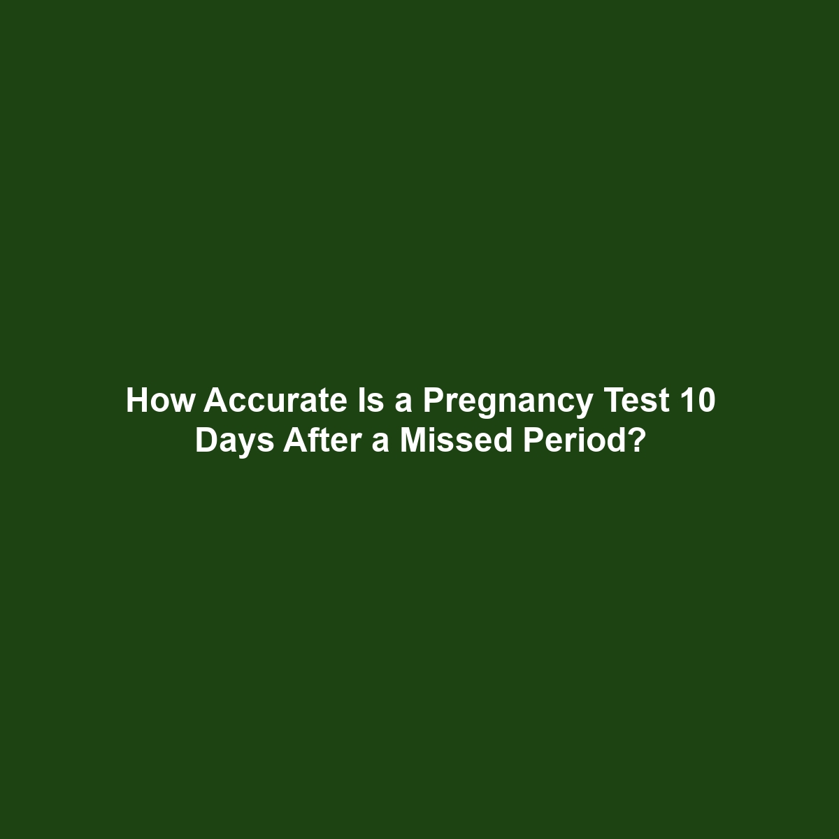 How Accurate Is a Pregnancy Test 10 Days After a Missed Period?