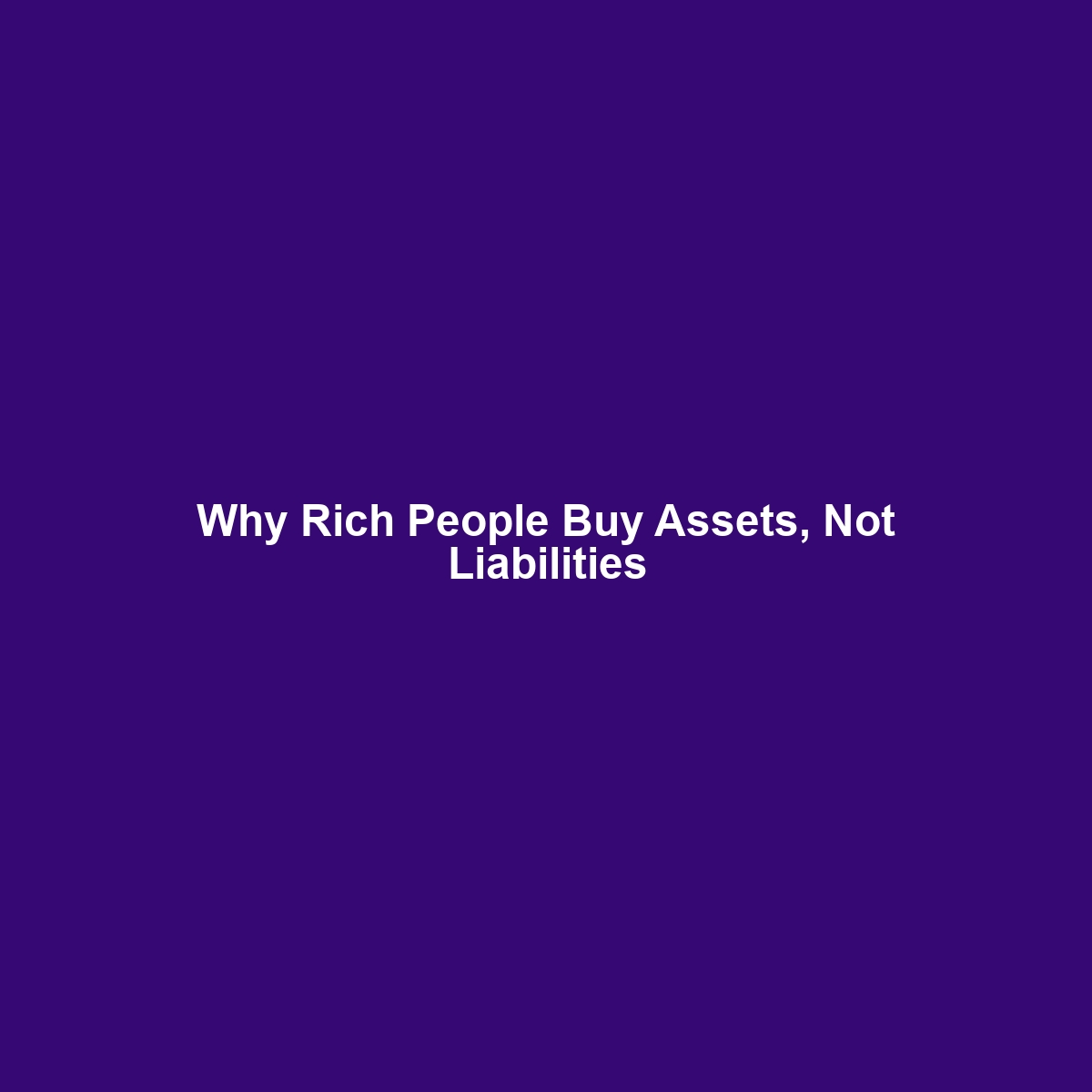 Why Rich People Buy Assets, Not Liabilities