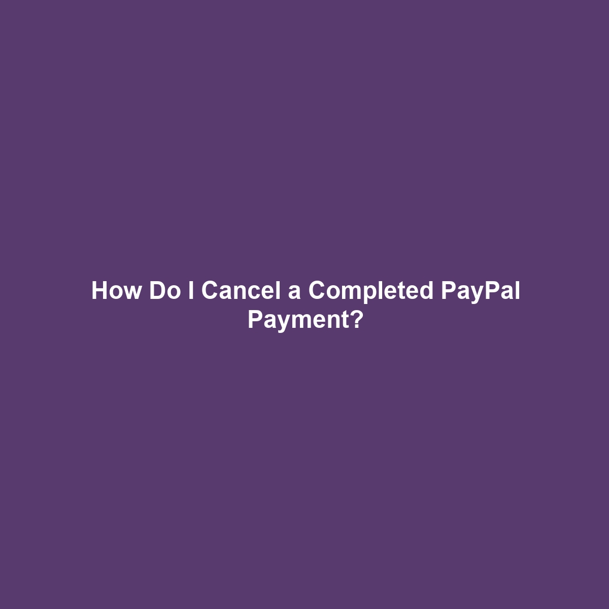 How Do I Cancel a Completed PayPal Payment?