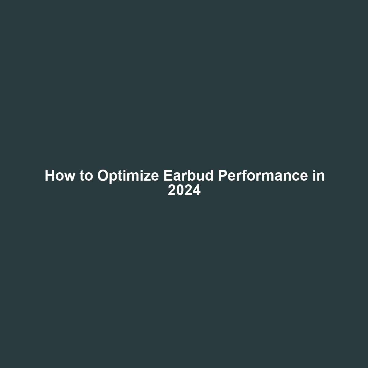 How to Optimize Earbud Performance in 2024