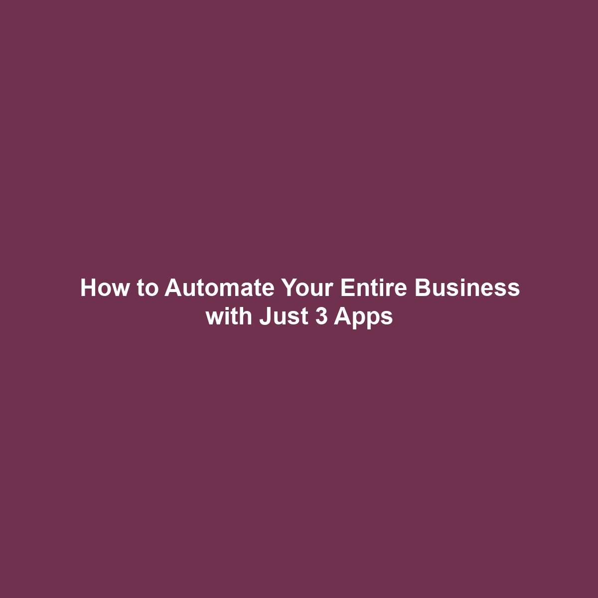 How to Automate Your Entire Business with Just 3 Apps