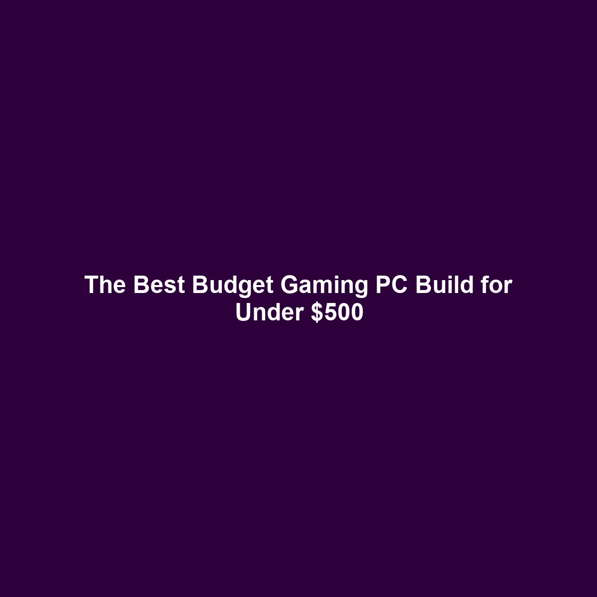 The Best Budget Gaming PC Build for Under $500