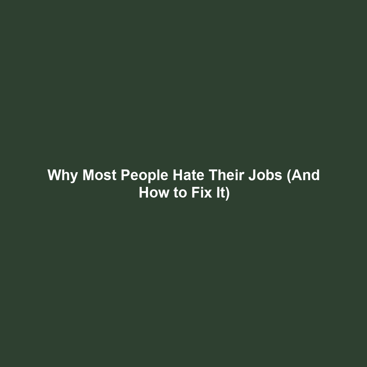 Why Most People Hate Their Jobs (And How to Fix It)