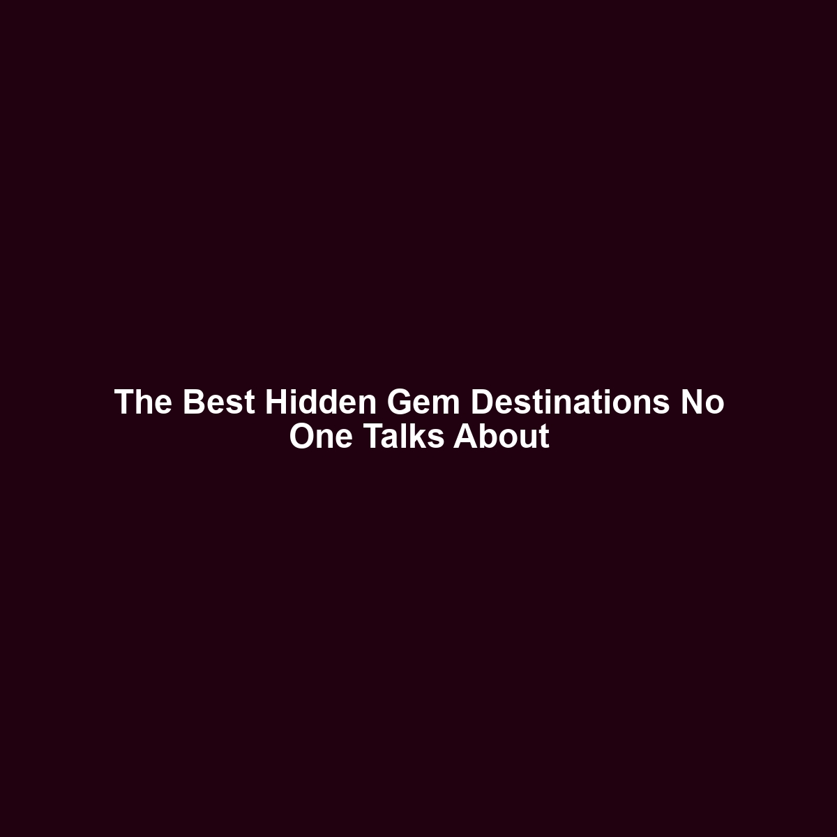 The Best Hidden Gem Destinations No One Talks About