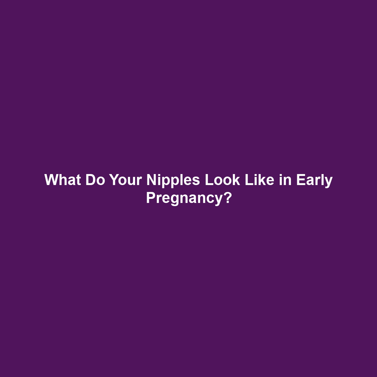 What Do Your Nipples Look Like in Early Pregnancy?