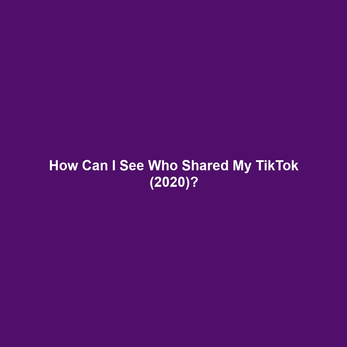 How Can I See Who Shared My TikTok (2020)?