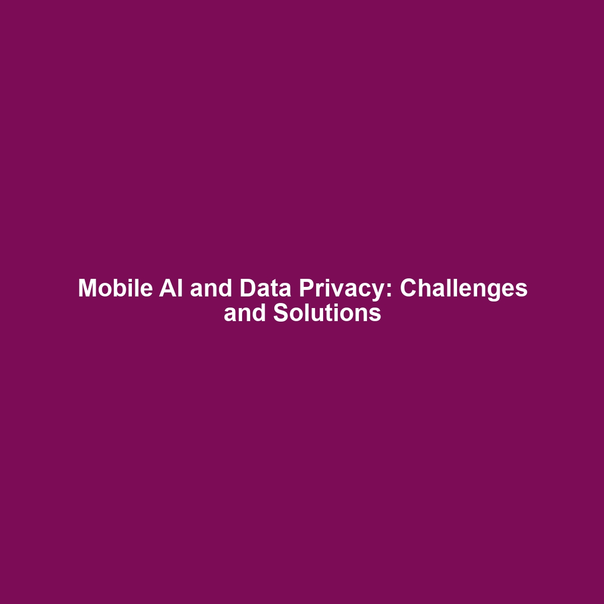 Mobile AI and Data Privacy: Challenges and Solutions