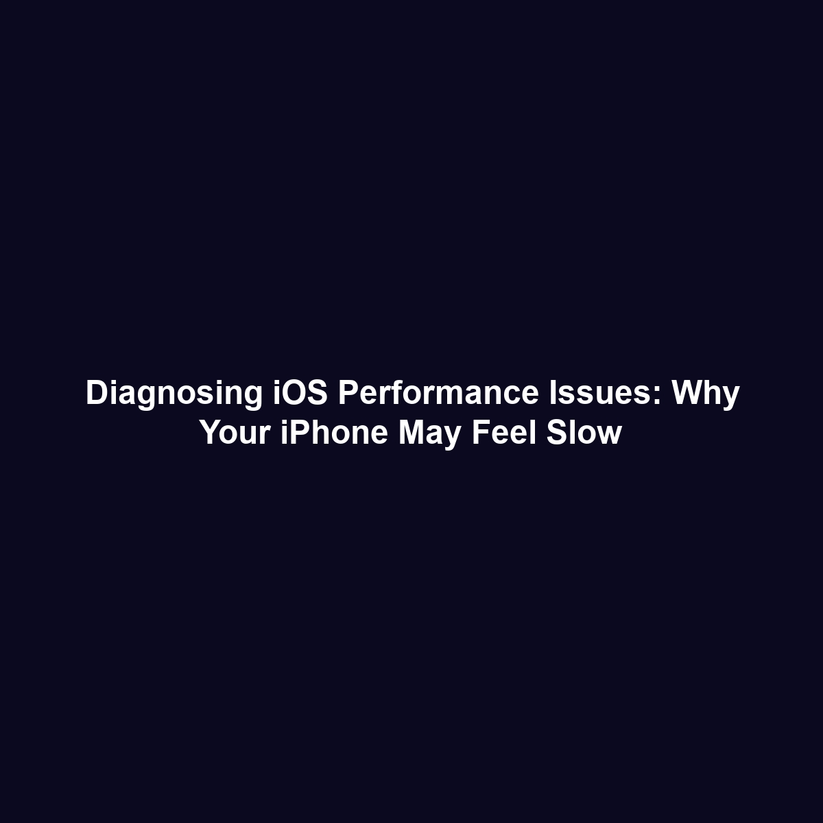 Diagnosing iOS Performance Issues: Why Your iPhone May Feel Slow