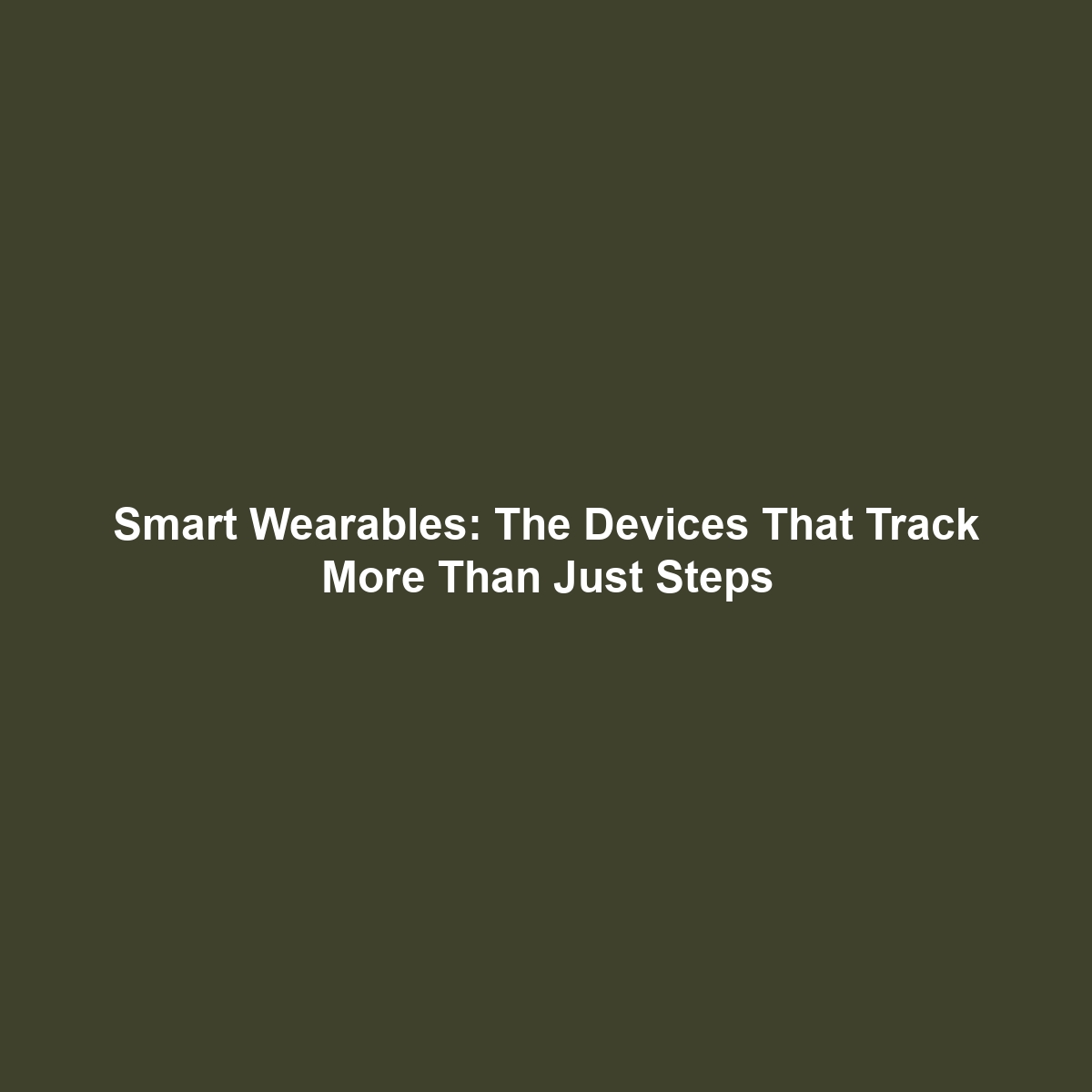 Smart Wearables: The Devices That Track More Than Just Steps