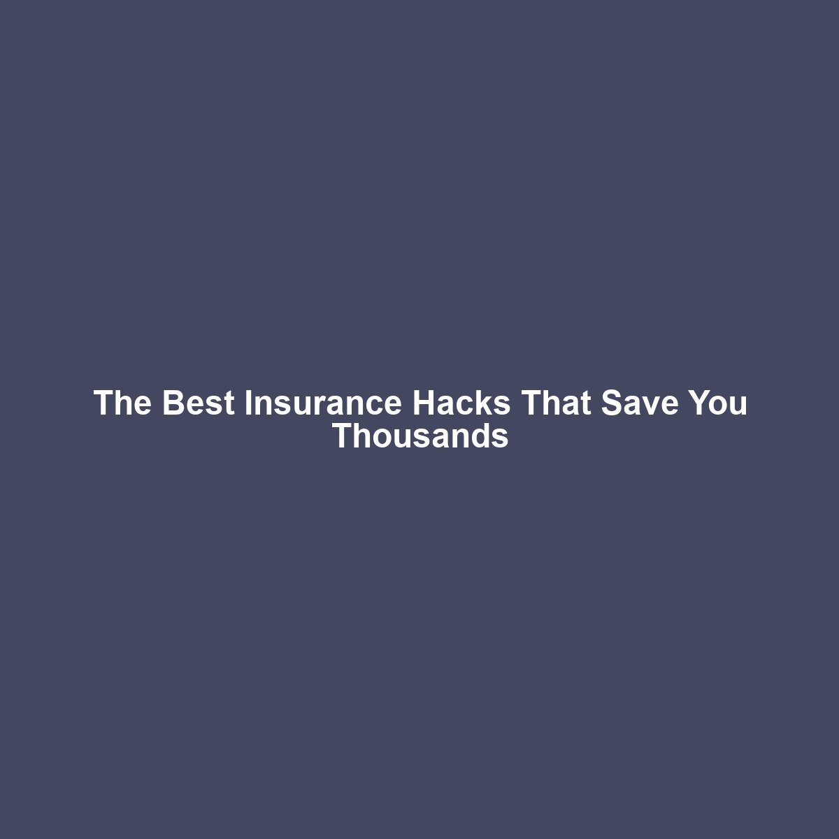 The Best Insurance Hacks That Save You Thousands