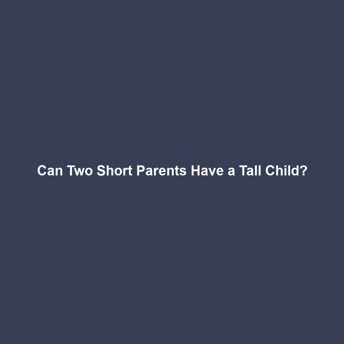 Can Two Short Parents Have a Tall Child?