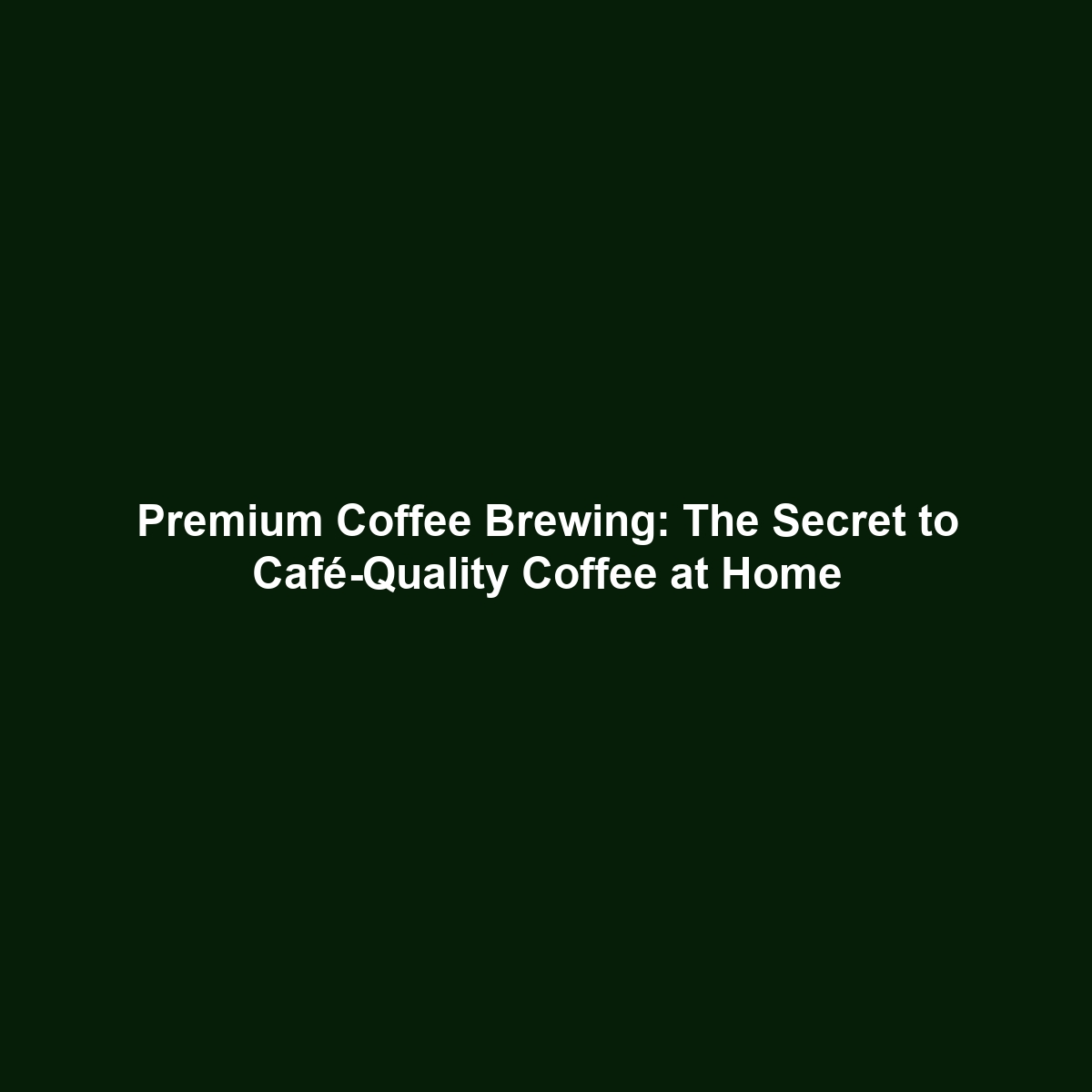 Premium Coffee Brewing: The Secret to Café-Quality Coffee at Home