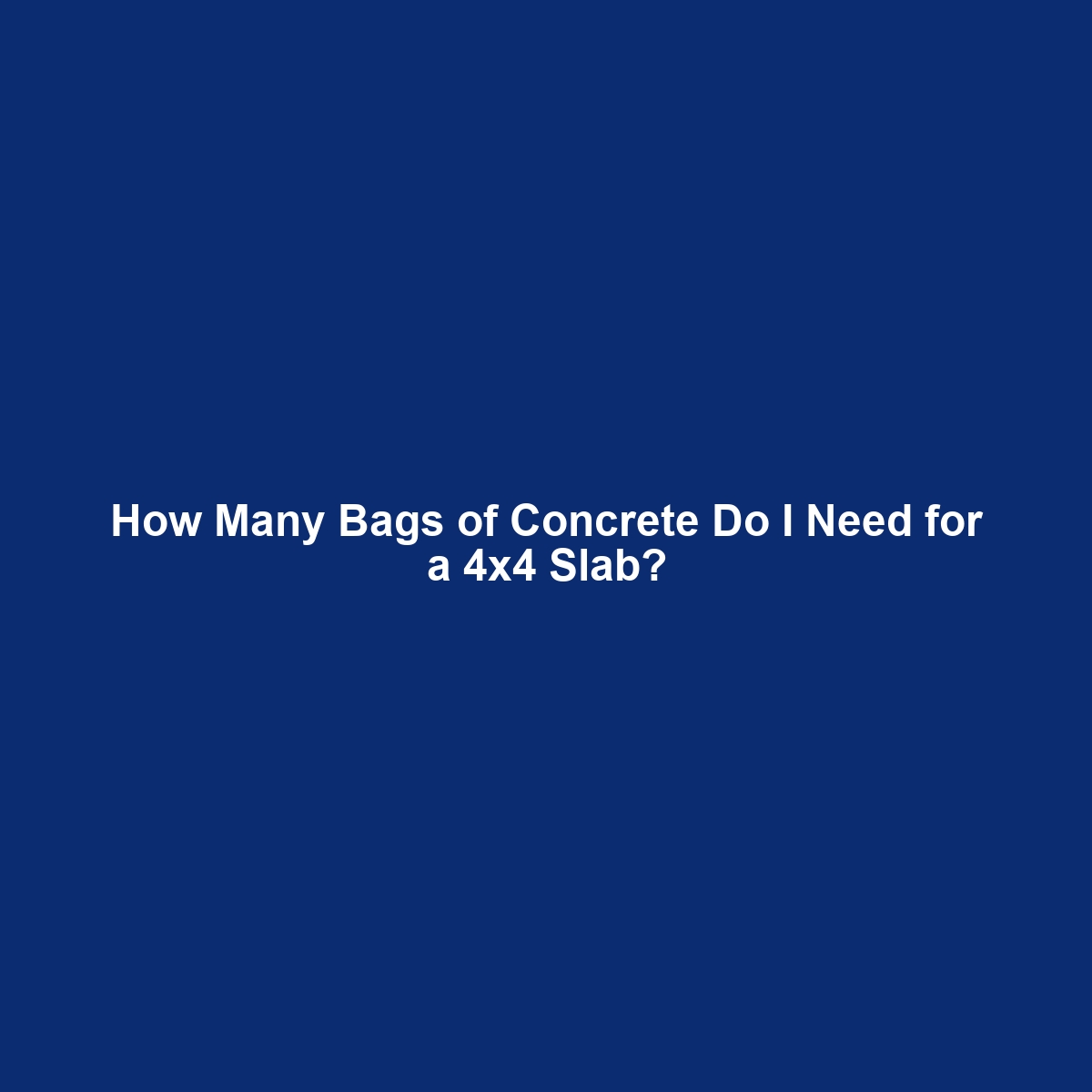 How Many Bags of Concrete Do I Need for a 4×4 Slab?