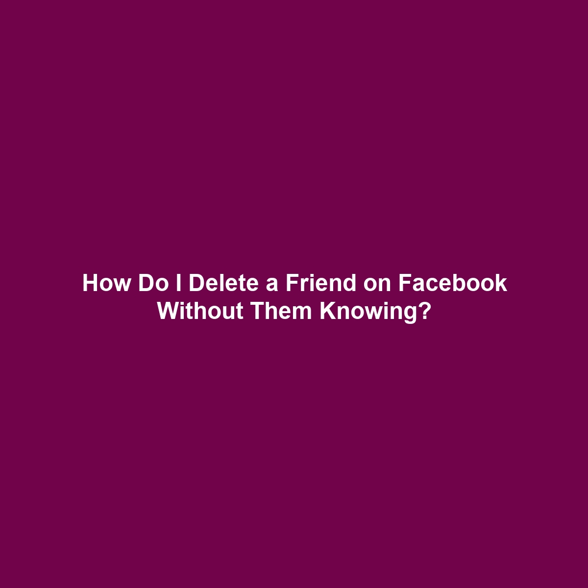 How Do I Delete a Friend on Facebook(meta) Without Them Knowing?