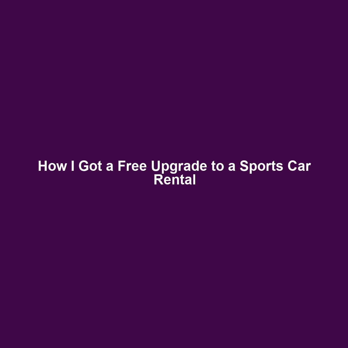 How I Got a Free Upgrade to a Sports Car Rental