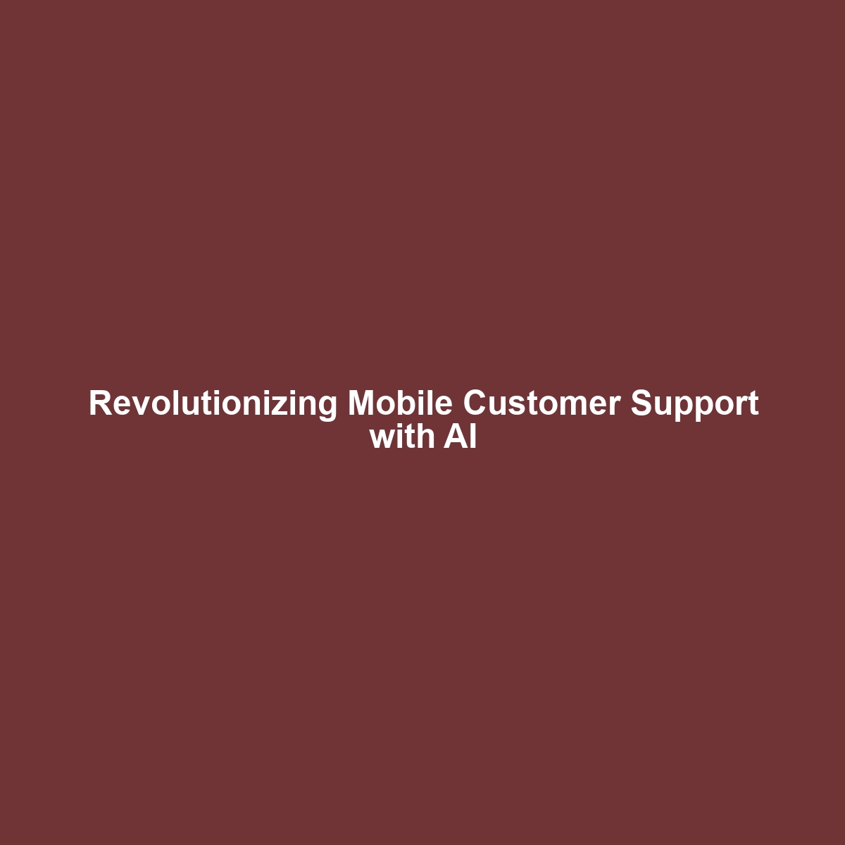 Revolutionizing Mobile Customer Support with AI