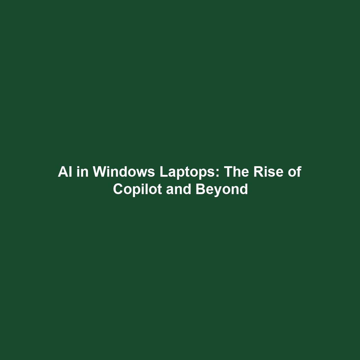 AI in Windows Laptops: The Rise of Copilot and Beyond