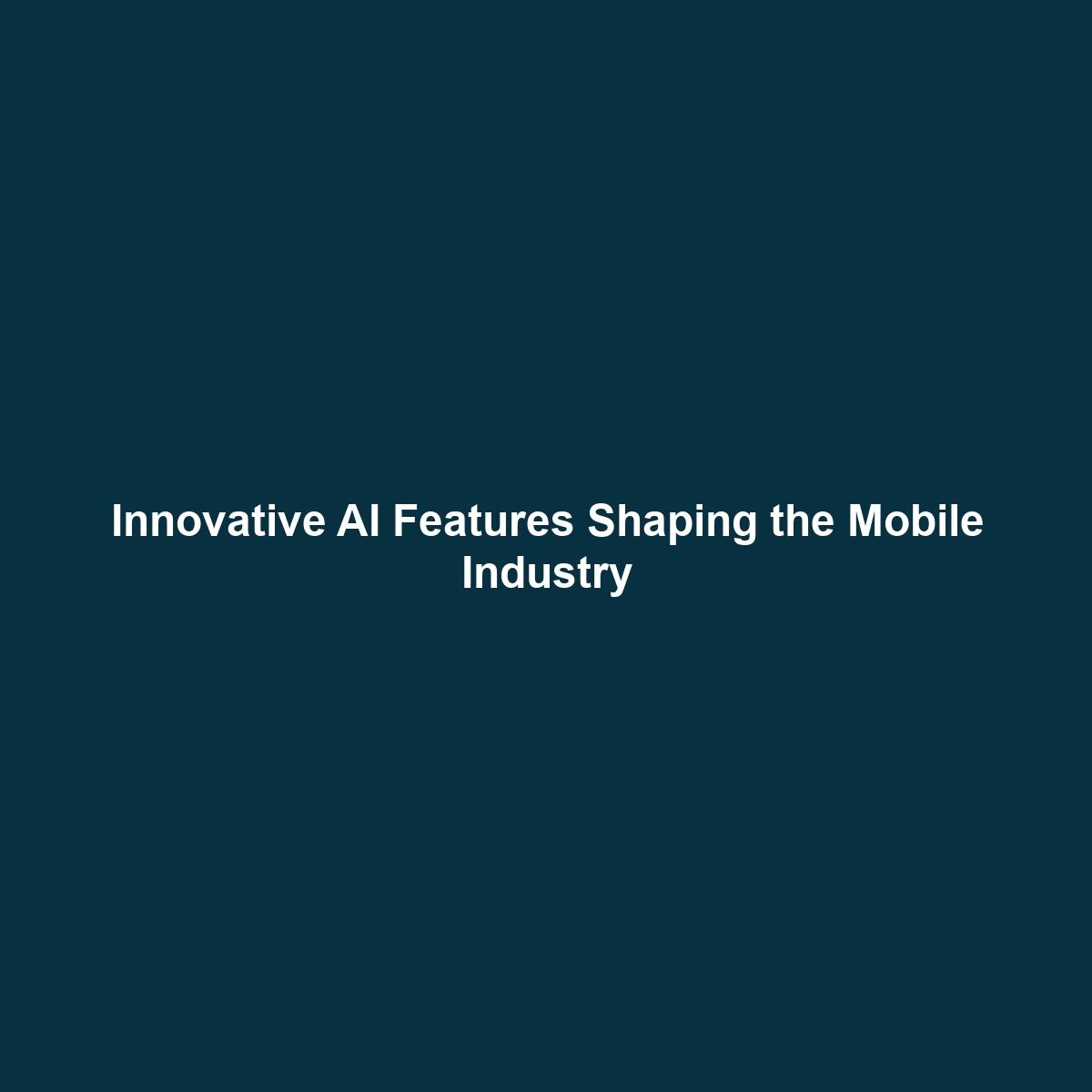 Innovative AI Features Shaping the Mobile Industry