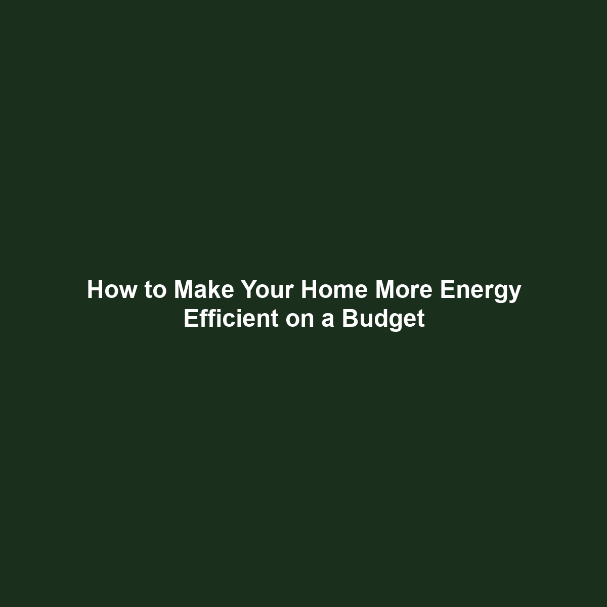 How to Make Your Home More Energy Efficient on a Budget