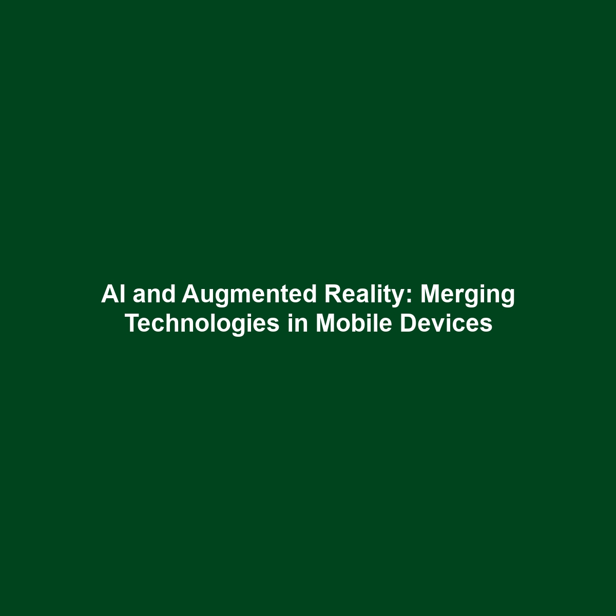 AI and Augmented Reality: Merging Technologies in Mobile Devices