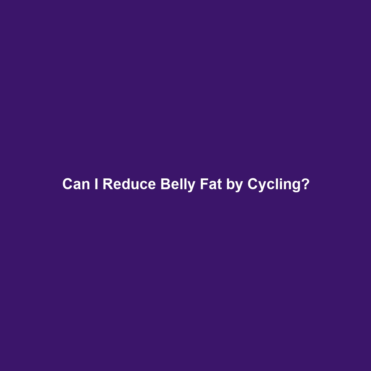 Can I Reduce Belly Fat by Cycling?