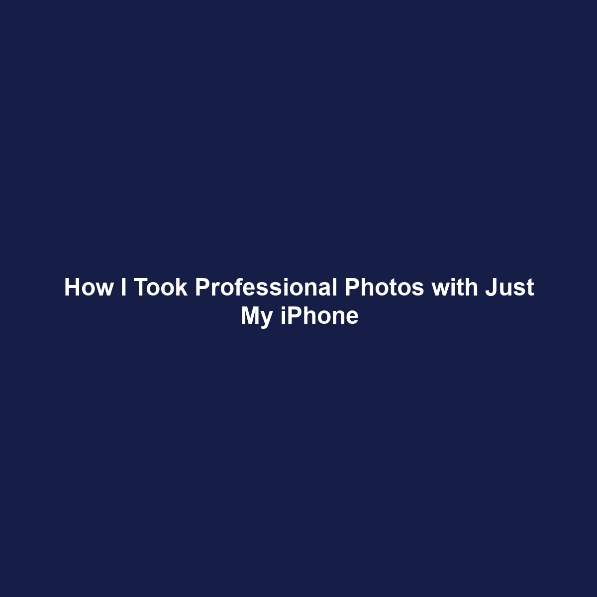 How I Took Professional Photos with Just My iPhone