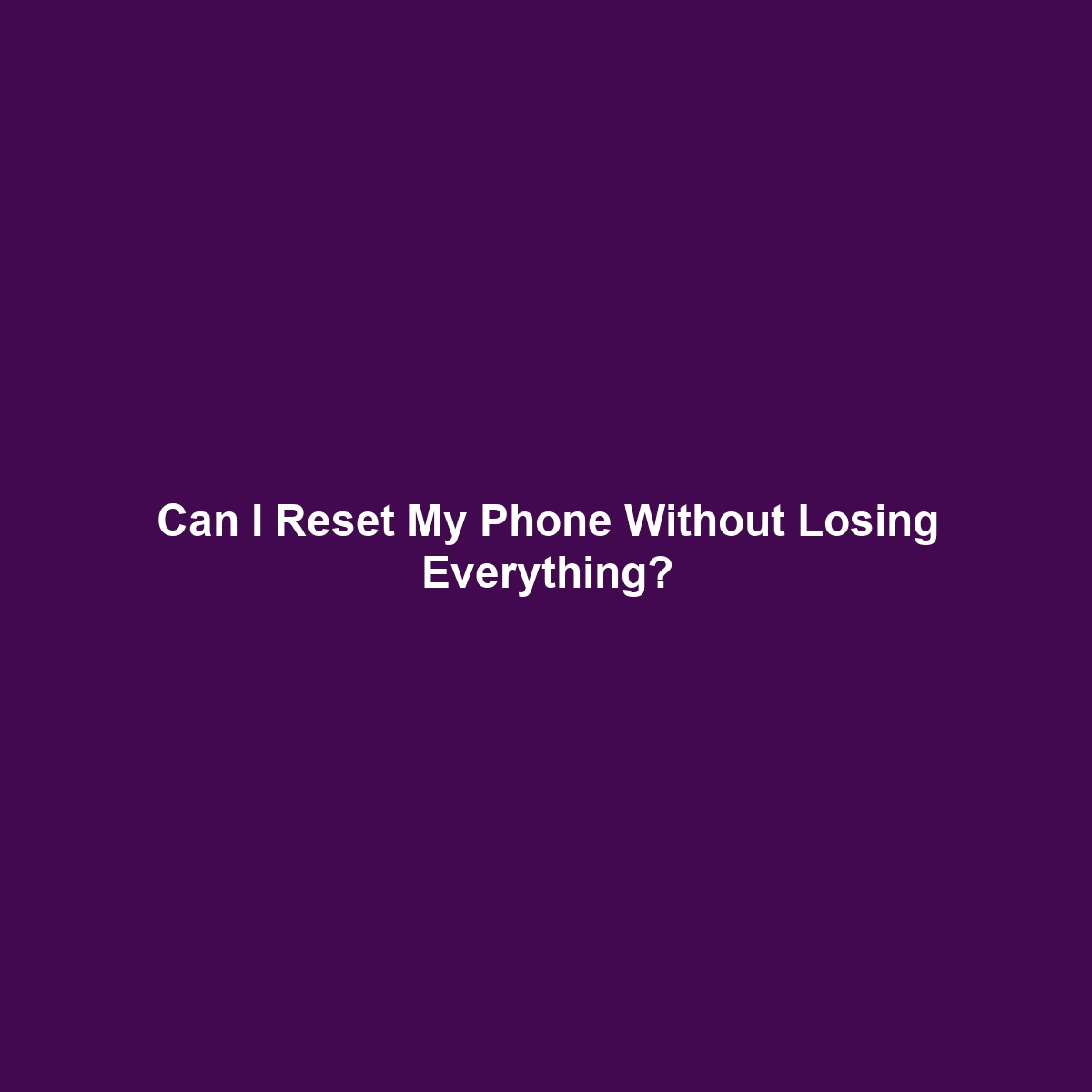 Can I Reset My Phone Without Losing Everything?