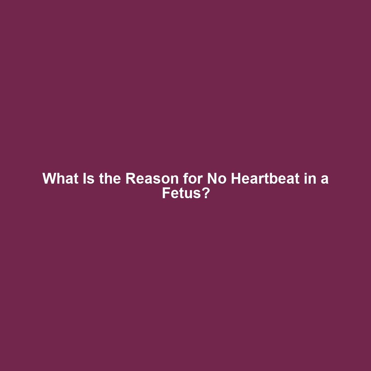 What Is the Reason for No Heartbeat in a Fetus?