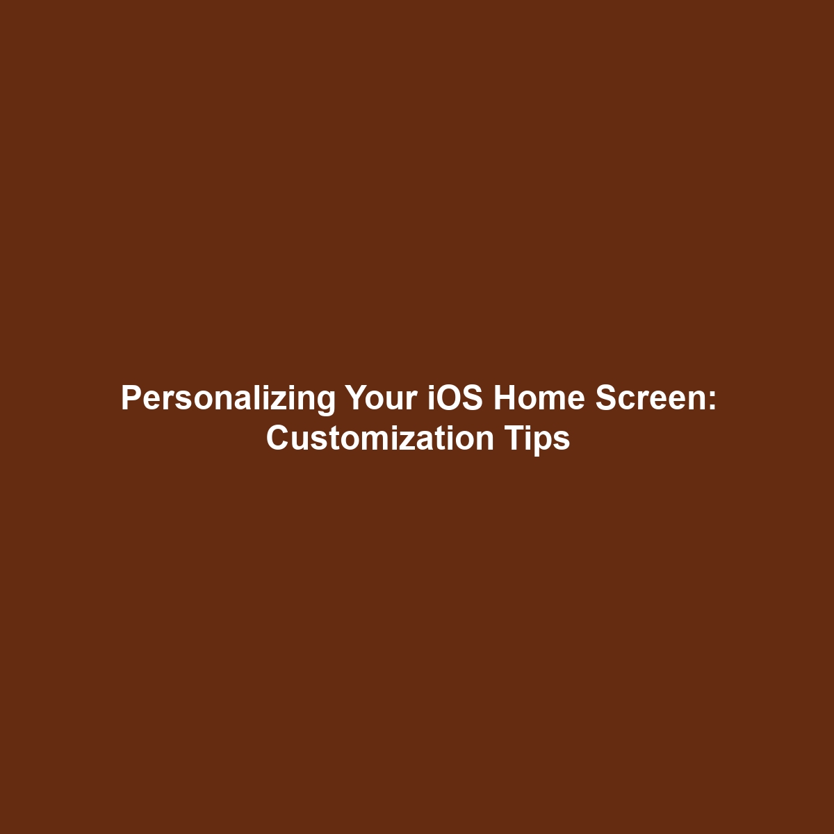 Personalizing Your iOS Home Screen: Customization Tips