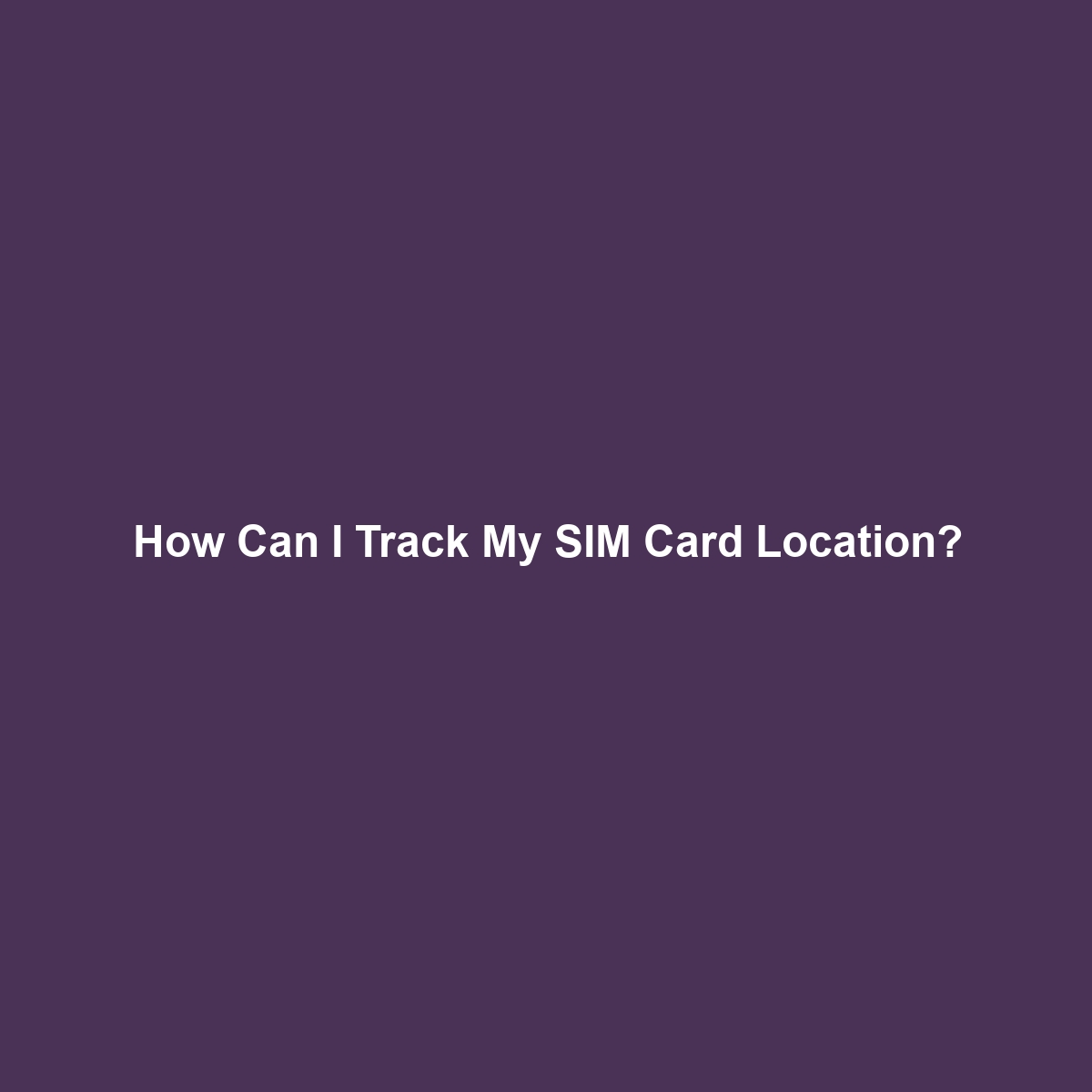 How Can I Track My SIM Card Location?