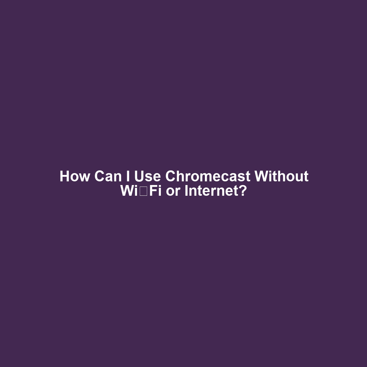 How Can I Use Chromecast Without Wi‑Fi or Internet?