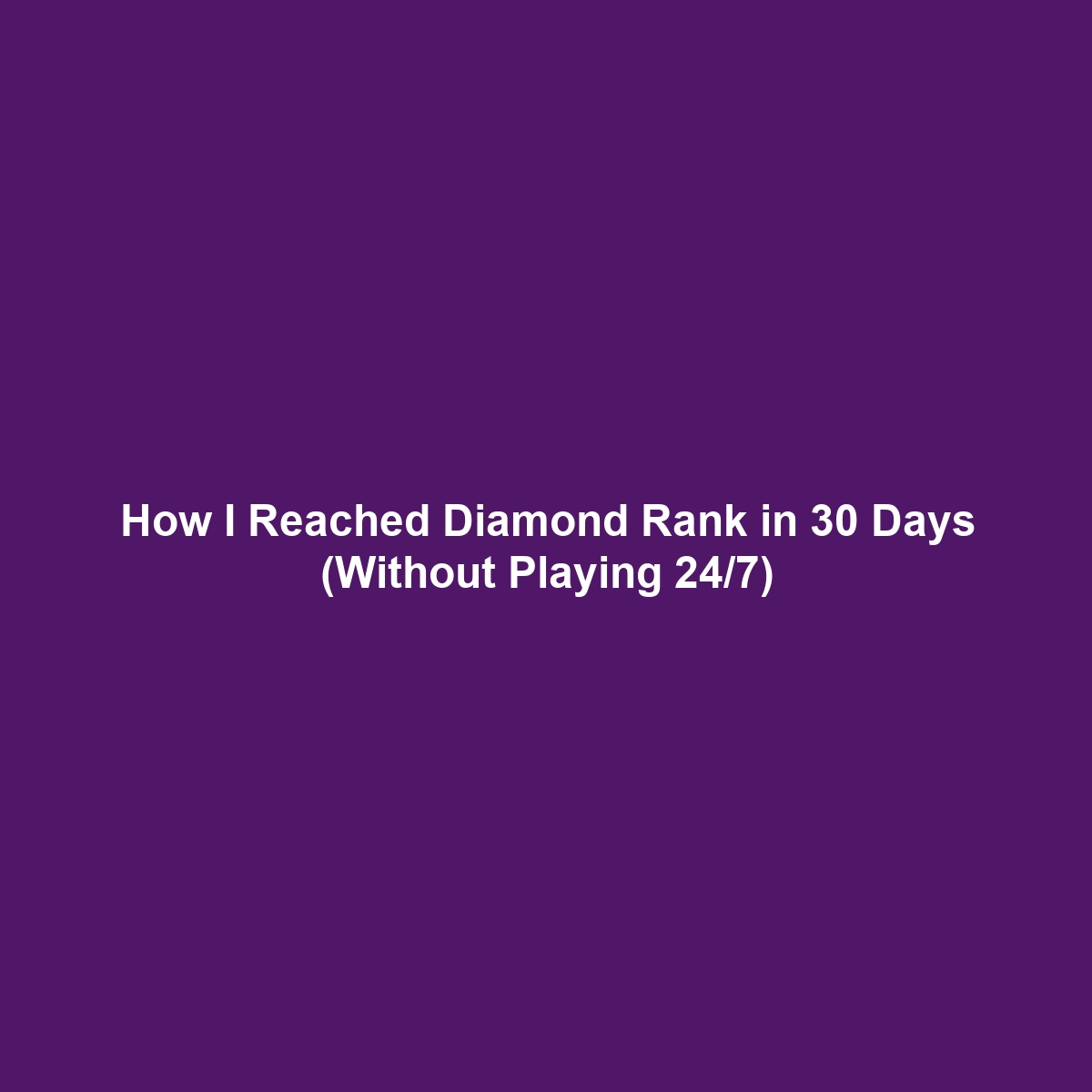 How I Reached Diamond Rank in 30 Days (Without Playing 24/7)