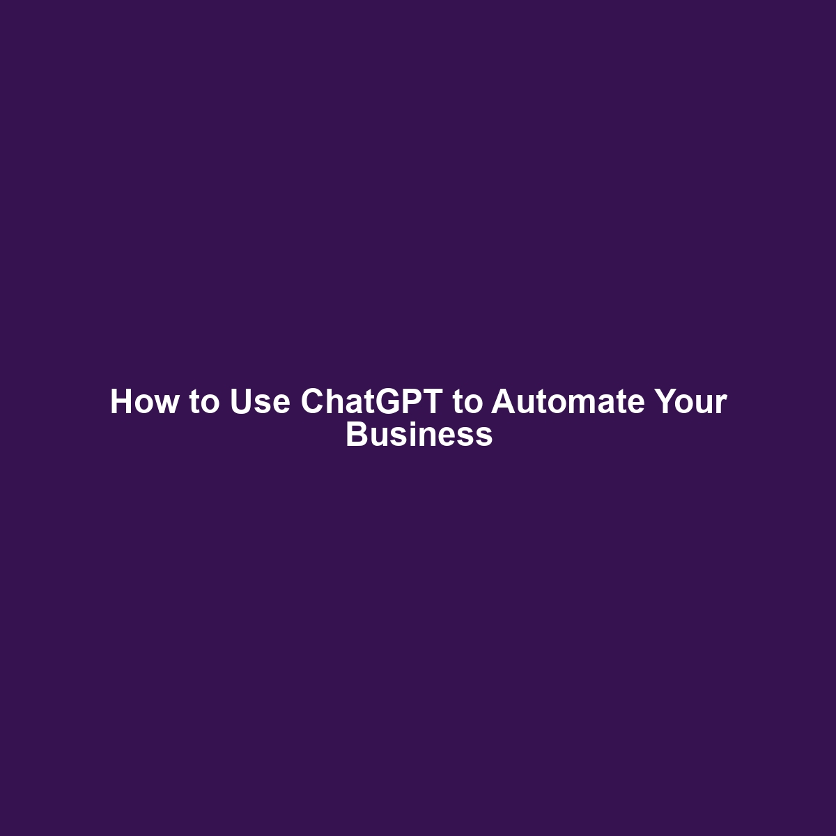 How to Use ChatGPT to Automate Your Business