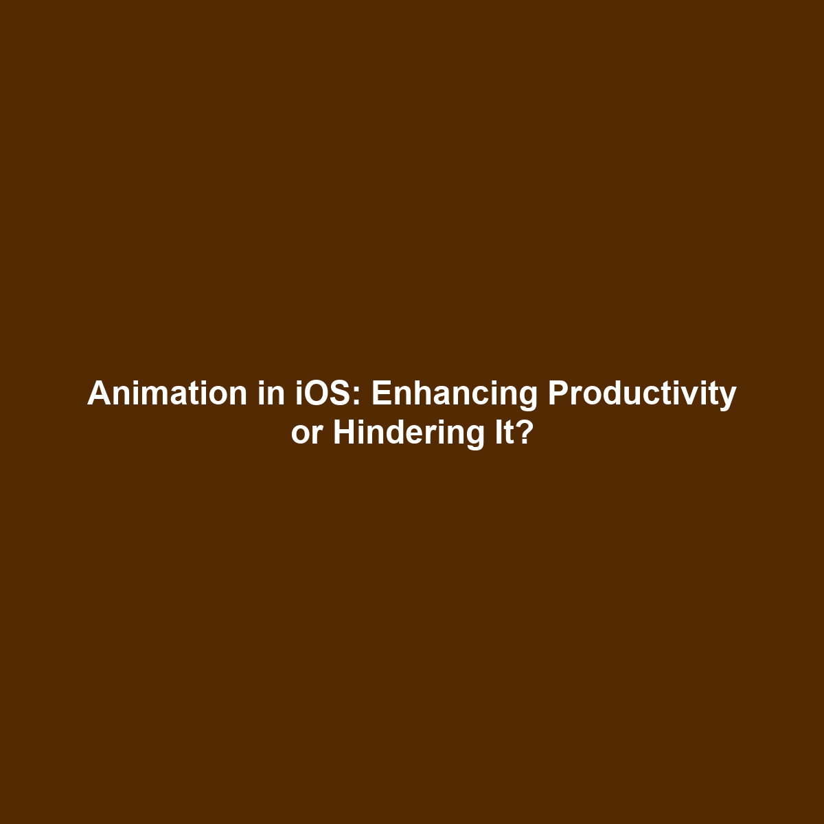 Animation in iOS: Enhancing Productivity or Hindering It?